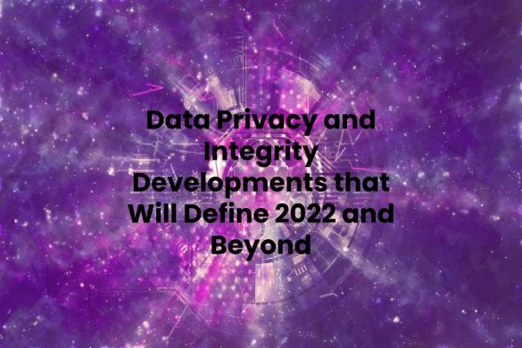 Data Privacy and Integrity Developments that Will Define 2022 and Beyond