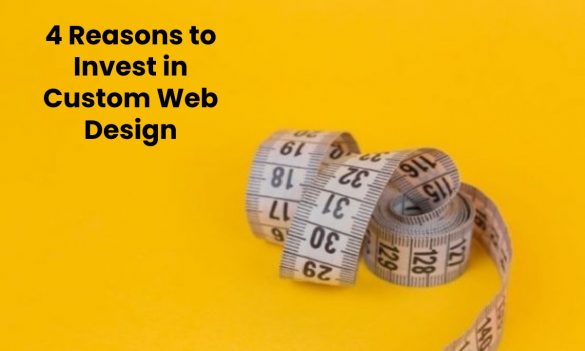 4 Reasons to Invest in Custom Web Design