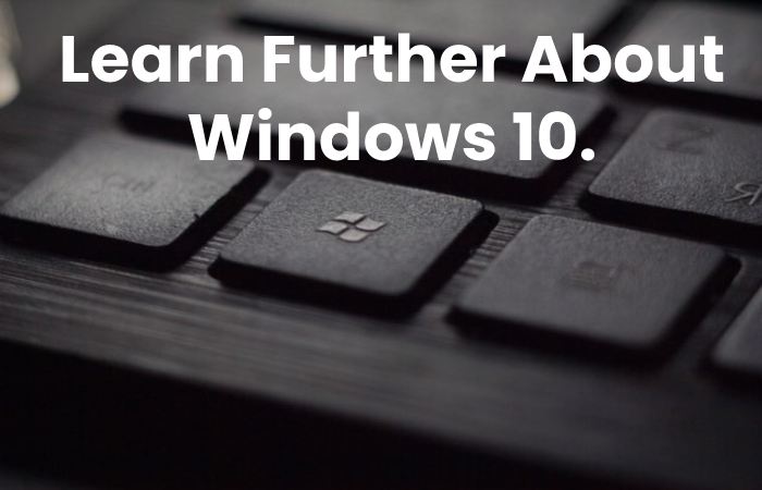 Learn Further About Windows 10.