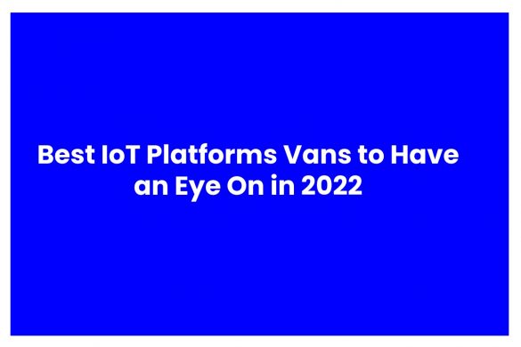 Best IoT Platforms to Have an Eye On in 2022