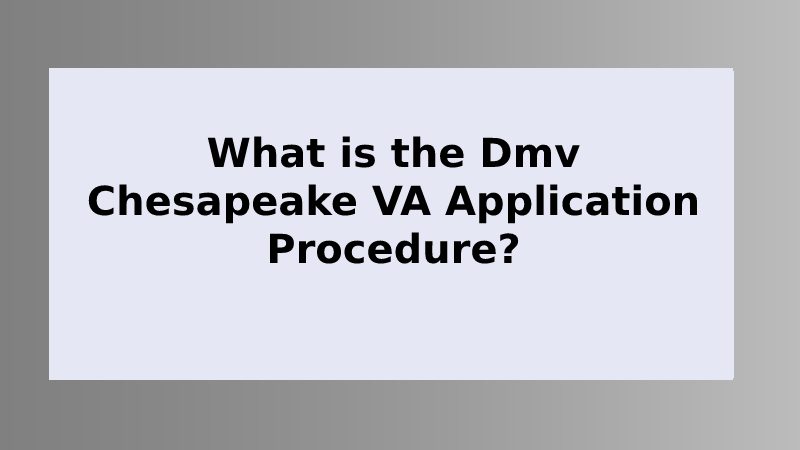 What is the Dmv Chesapeake VA Application Procedure?