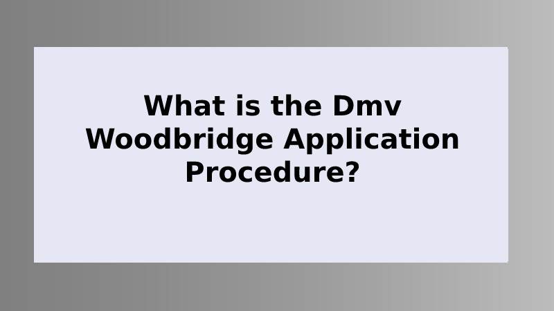 What is the Dmv Woodbridge Application Procedure?