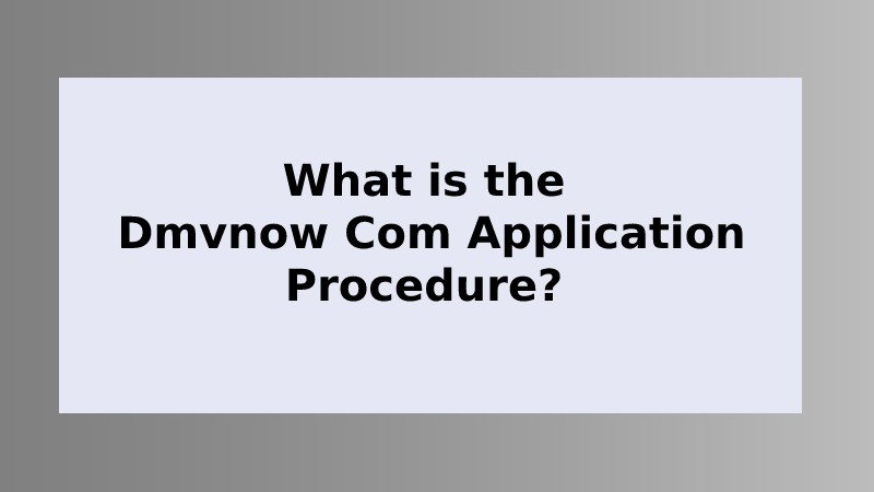 What is the Dmvnow Com Application Procedure?