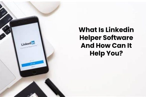 What Is Linkedin Helper Software And How Can It Help You?