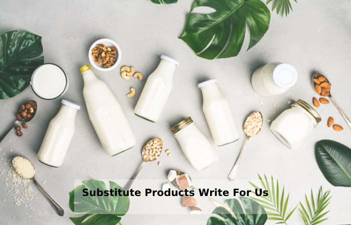 Substitute Products Write For Us