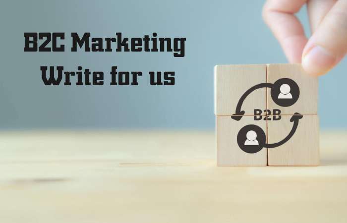 B2C Marketing Write for us – Contribute and Submit Guest Post