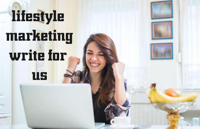 Lifestyle Marketing Write for us – Contribute and Submit Guest Post